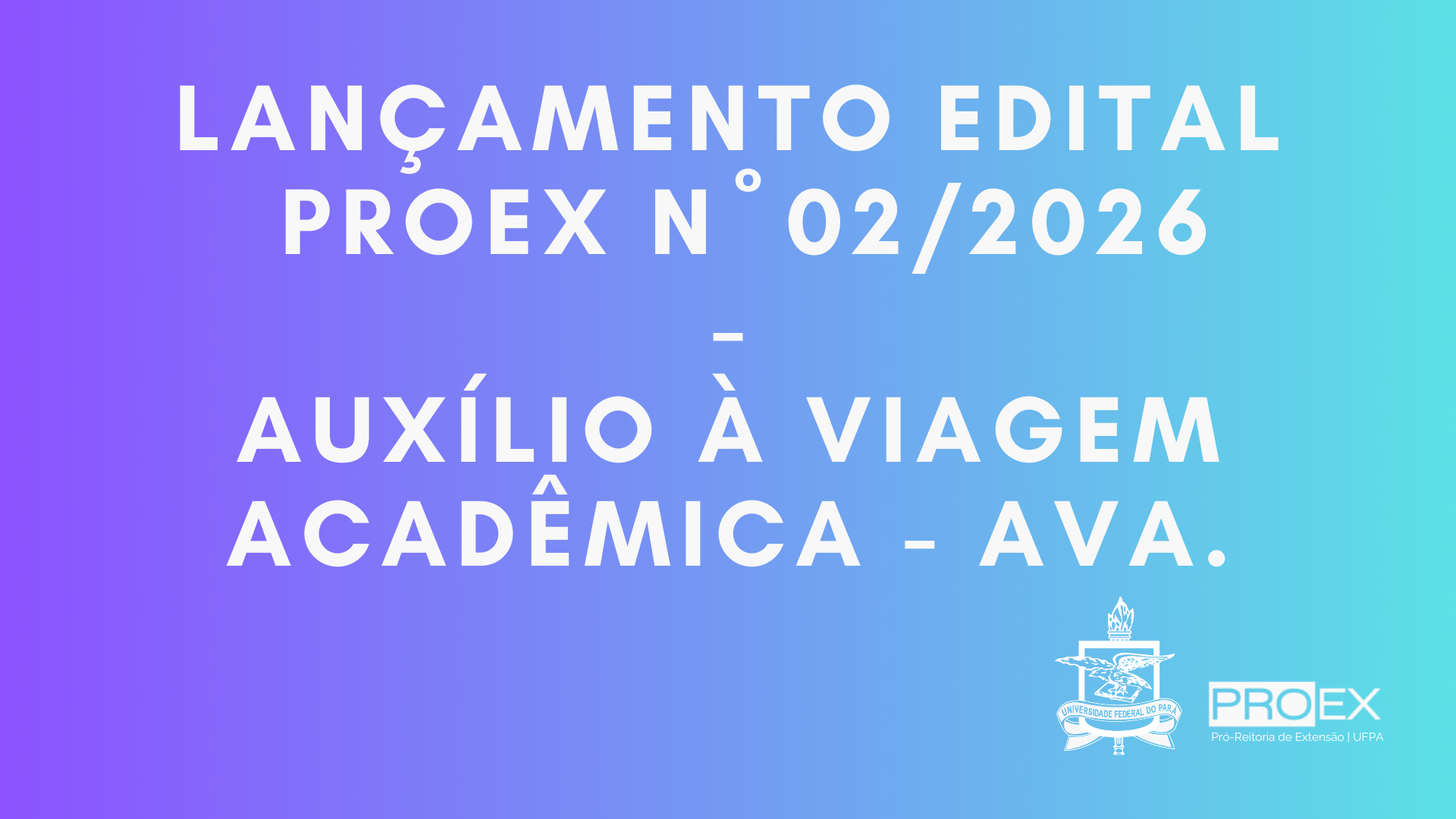 LANÇAMENTO EDITAL PROEX Nº 02/2026 - AUXÍLIO A VIAGEM ACADÊMICA  - AVA