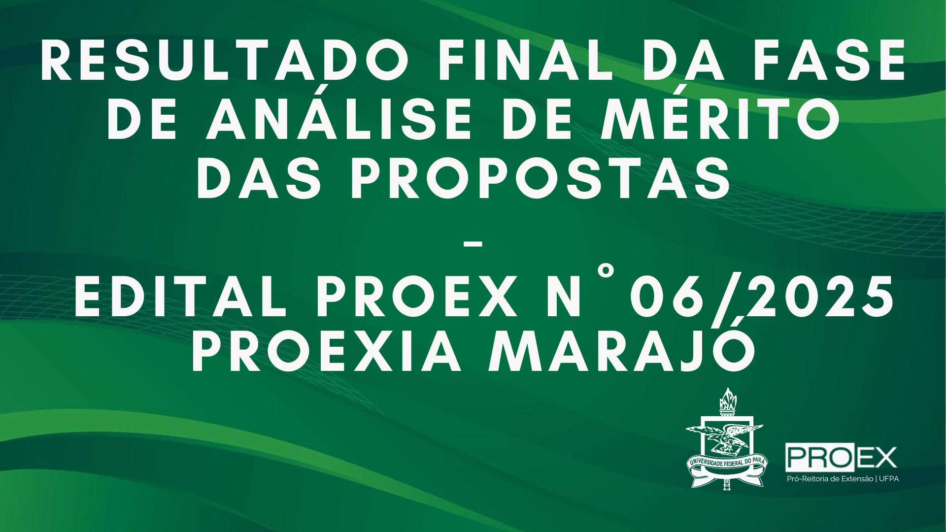 RESULTADO FINAL DA FASE DE ANÁLISE DE MÉRITO DAS PROPOSTAS DO EDITAL PROEX N° 06/2025 - PROEXIA MARAJÓ
